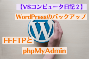 WordPressバックアップ、FFFTPとphpMyAdmin【VSコンピュータ日記2】