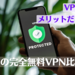 ５つの完全無料VPN比較！VPNを使うメリット