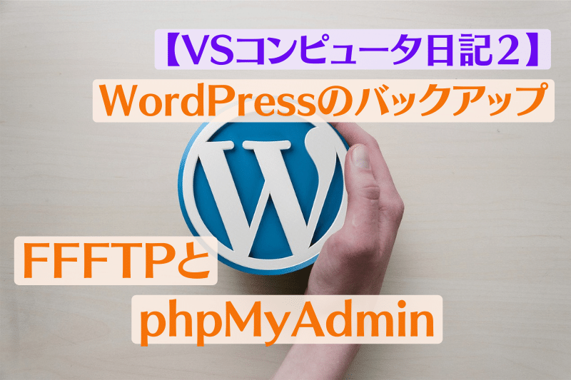 WordPressバックアップ、FFFTPとphpMyAdmin【VSコンピュータ日記２】