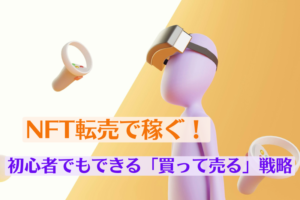 NFT転売で稼ぐ!初心者でもできる「買って売る」戦略