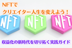 NFTでクリエイター人生を変えよう!収益化の新時代を切り拓く実践ガイド