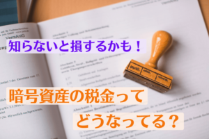 暗号資産の税金ってどうなってる?知らないと損するかも!